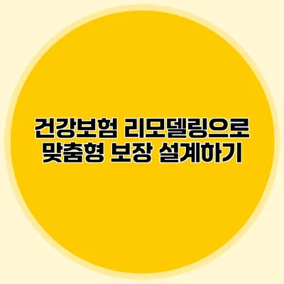 건강보험 리모델링으로 맞춤형 보장 설계하기