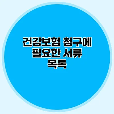 건강보험 청구에 필요한 서류 목록