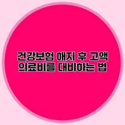 건강보험 해지 후 고액 의료비를 대비하는 법