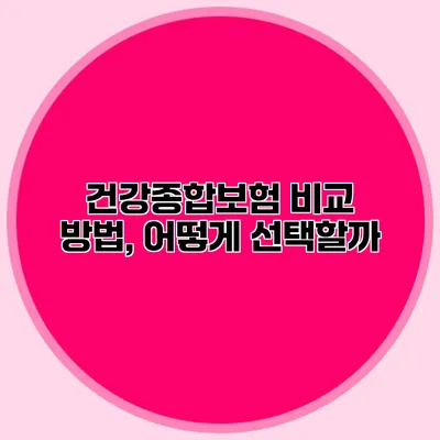 건강종합보험 비교 방법, 어떻게 선택할까?