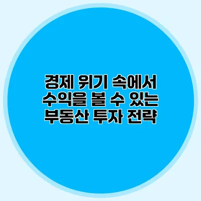 경제 위기 속에서 수익을 볼 수 있는 부동산 투자 전략