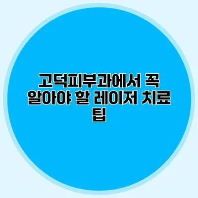 고덕피부과에서 꼭 알아야 할 레이저 치료 팁