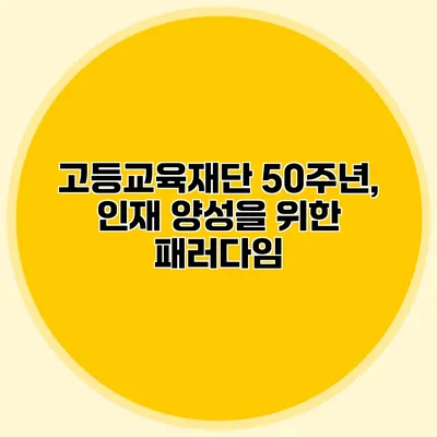 고등교육재단 50주년, 인재 양성을 위한 패러다임