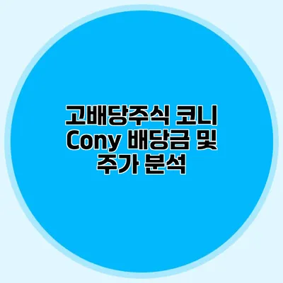 고배당주식 코니 Cony 배당금 및 주가 분석