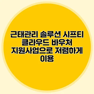 근태관리 솔루션 시프티 클라우드 바우처 지원사업으로 저렴하게 이용