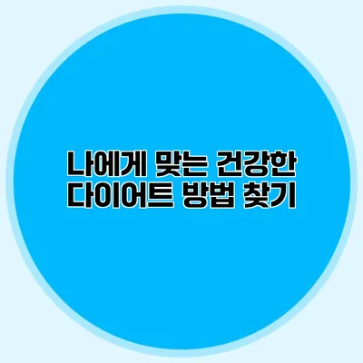 나에게 맞는 건강한 다이어트 방법 찾기