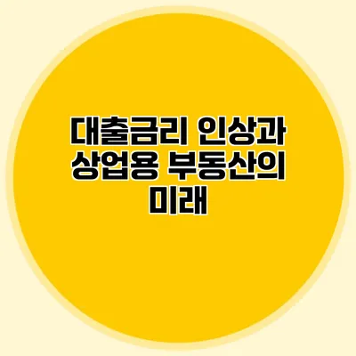 대출금리 인상과 상업용 부동산의 미래