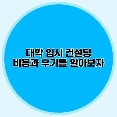 대학 입시 컨설팅 비용과 후기를 알아보자