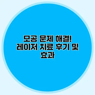 모공 문제 해결! 레이저 치료 후기 및 효과