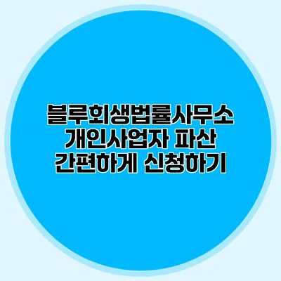 블루회생법률사무소 개인사업자 파산 간편하게 신청하기