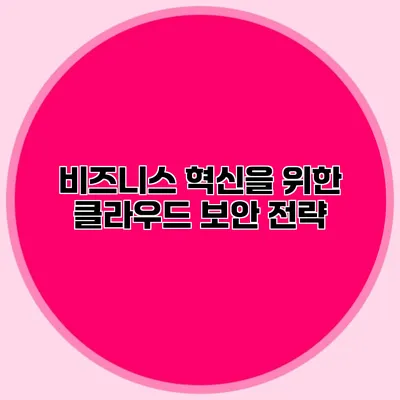 비즈니스 혁신을 위한 클라우드 보안 전략