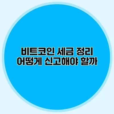 비트코인 세금 정리 어떻게 신고해야 할까?