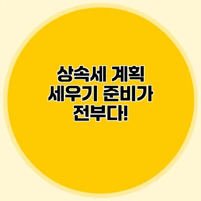 상속세 계획 세우기 준비가 전부다!