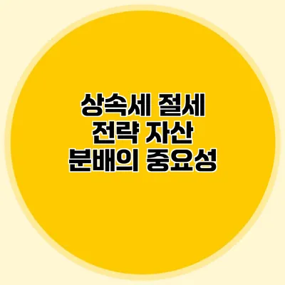 상속세 절세 전략 자산 분배의 중요성