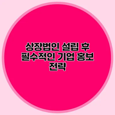 상장법인 설립 후 필수적인 기업 홍보 전략