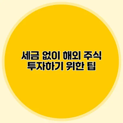 세금 없이 해외 주식 투자하기 위한 팁