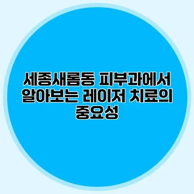 세종새롬동 피부과에서 알아보는 레이저 치료의 중요성