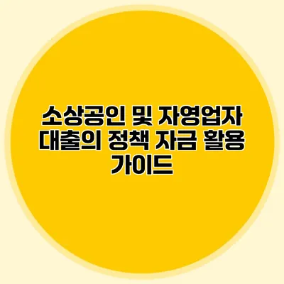 소상공인 및 자영업자 대출의 정책 자금 활용 가이드