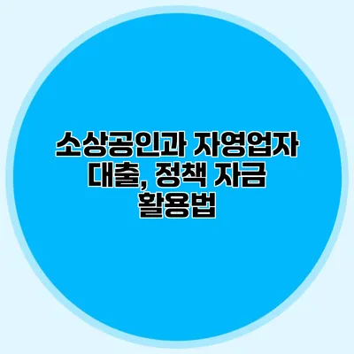 소상공인과 자영업자 대출, 정책 자금 활용법