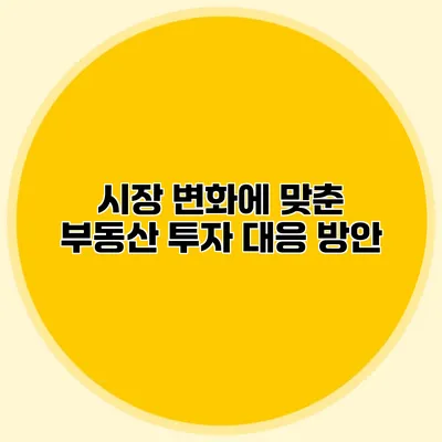 시장 변화에 맞춘 부동산 투자 대응 방안