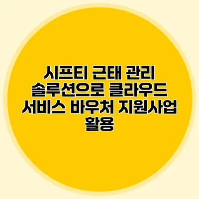 시프티 근태 관리 솔루션으로 클라우드 서비스 바우처 지원사업 활용