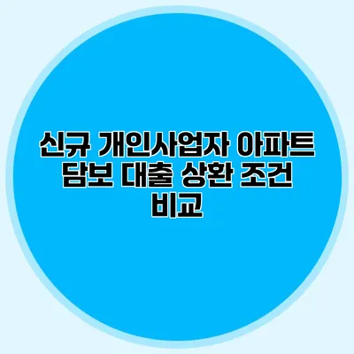 신규 개인사업자 아파트 담보 대출 상환 조건 비교