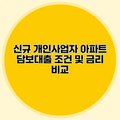 신규 개인사업자 아파트 담보대출 조건 및 금리 비교