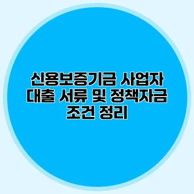 신용보증기금 사업자 대출 서류 및 정책자금 조건 정리