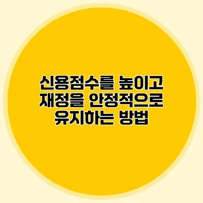 신용점수를 높이고 재정을 안정적으로 유지하는 방법