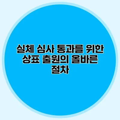 실체 심사 통과를 위한 상표 출원의 올바른 절차