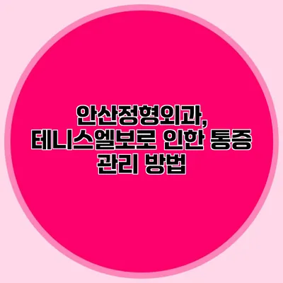 안산정형외과, 테니스엘보로 인한 통증 관리 방법