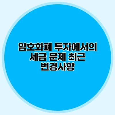 암호화폐 투자에서의 세금 문제 최근 변경사항