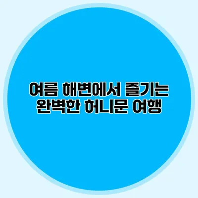 여름 해변에서 즐기는 완벽한 허니문 여행