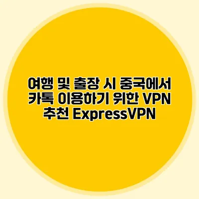 여행 및 출장 시 중국에서 카톡 이용하기 위한 VPN 추천 ExpressVPN