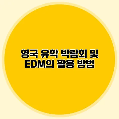 영국 유학 박람회 및 EDM의 활용 방법