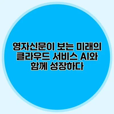 영자신문이 보는 미래의 클라우드 서비스 AI와 함께 성장하다