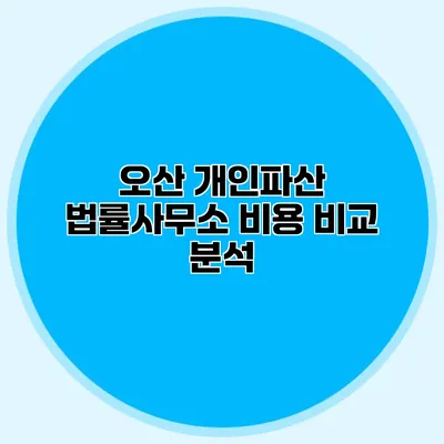 오산 개인파산 법률사무소 비용 비교 분석