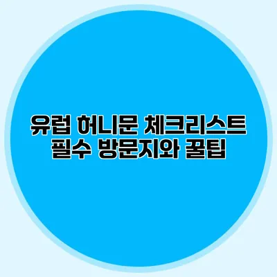 유럽 허니문 체크리스트 필수 방문지와 꿀팁