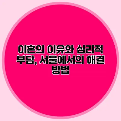 이혼의 이유와 심리적 부담, 서울에서의 해결 방법