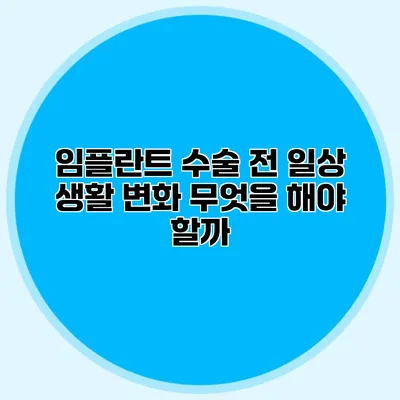 임플란트 수술 전 일상 생활 변화 무엇을 해야 할까?