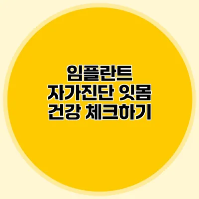 임플란트 자가진단 잇몸 건강 체크하기