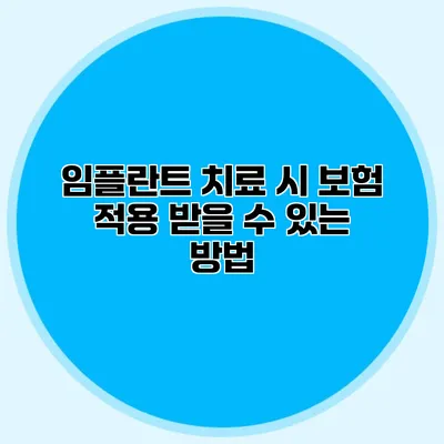 임플란트 치료 시 보험 적용 받을 수 있는 방법