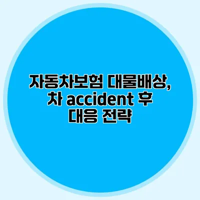 자동차보험 대물배상, 차 accident 후 대응 전략