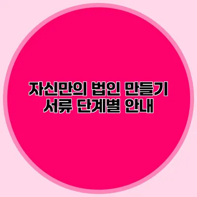 자신만의 법인 만들기 서류 단계별 안내