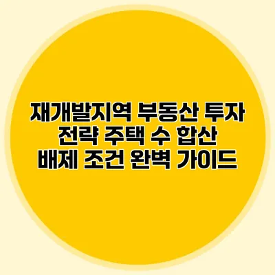 재개발지역 부동산 투자 전략 주택 수 합산 배제 조건 완벽 가이드