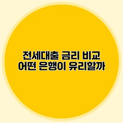 전세대출 금리 비교 어떤 은행이 유리할까?