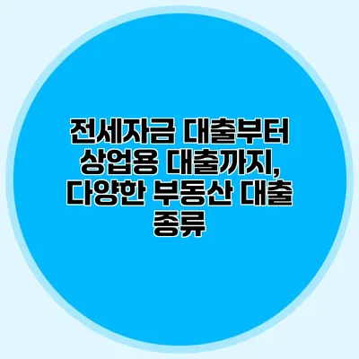 전세자금 대출부터 상업용 대출까지, 다양한 부동산 대출 종류