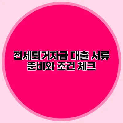 전세퇴거자금 대출 서류 준비와 조건 체크