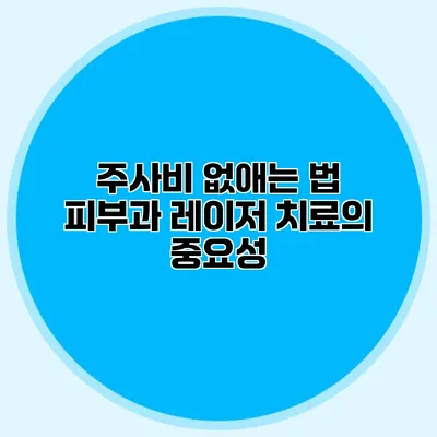 주사비 없애는 법 피부과 레이저 치료의 중요성