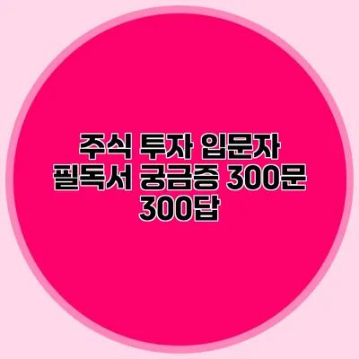 주식 투자 입문자 필독서 궁금증 300문 300답